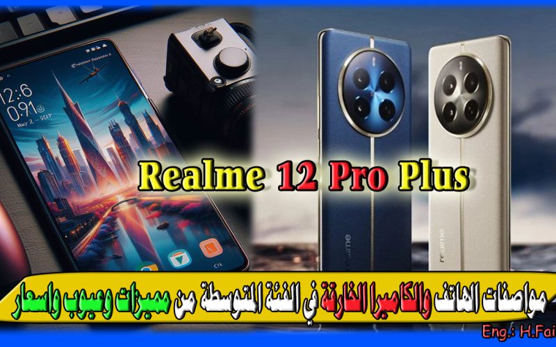 “الوحش الخارق من Realme الجديد” مواصفات هاتف Realme 12 Pro plus والكاميرا الخارقة في الفئة المتوسطة مميزات وعيوب واسعار في 3 دول عربية