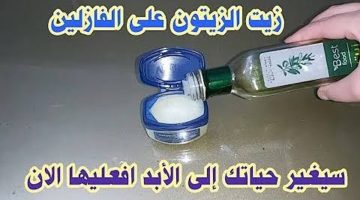 مش هيبقى في منك اتنين.. حطي زيت الزيتون على الفازلين عشان تاخدي نتيجة مش هتصدقيها