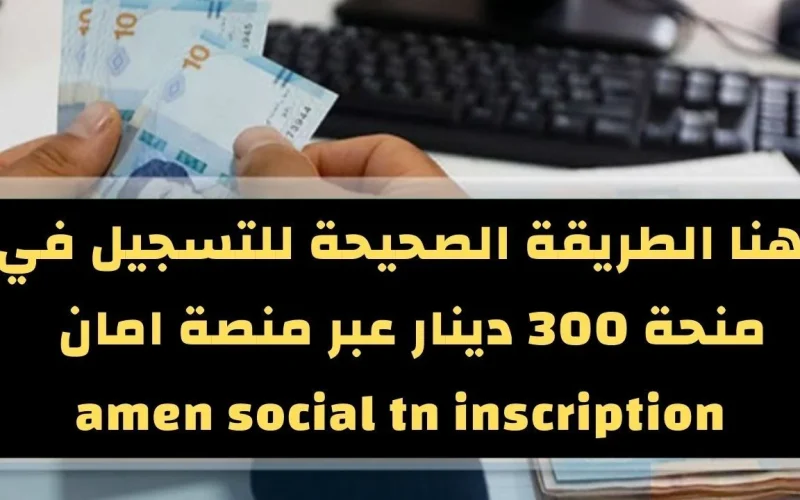 ” آخر المستجدات ” رابط التسجيل في منحة 300 دينار تونسي والشروط والمستندات التي أعلنتها وزارة الشؤون الاجتماعية