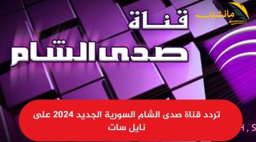 حدث الآن.. تردد قناة صدى الشام السورية الجديد 2024 على نايل سات